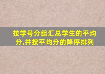 按学号分组汇总学生的平均分,并按平均分的降序排列