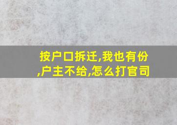 按户口拆迁,我也有份,户主不给,怎么打官司