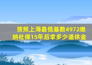 按照上海最低基数4972缴纳社保15年后拿多少退休金