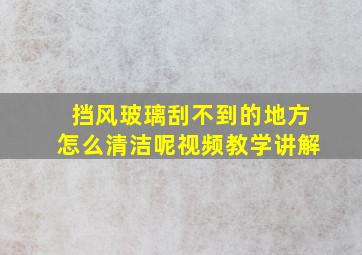 挡风玻璃刮不到的地方怎么清洁呢视频教学讲解