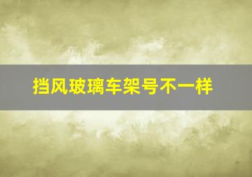 挡风玻璃车架号不一样