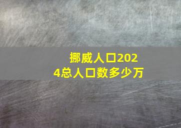 挪威人口2024总人口数多少万