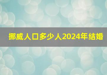 挪威人口多少人2024年结婚