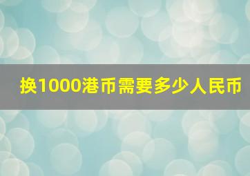 换1000港币需要多少人民币