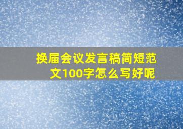 换届会议发言稿简短范文100字怎么写好呢