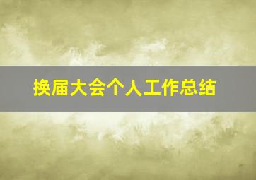 换届大会个人工作总结