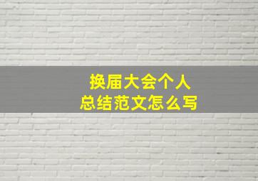 换届大会个人总结范文怎么写