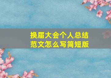 换届大会个人总结范文怎么写简短版