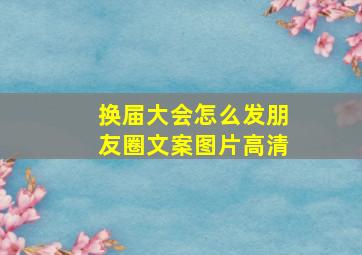 换届大会怎么发朋友圈文案图片高清