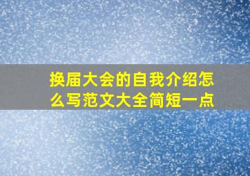 换届大会的自我介绍怎么写范文大全简短一点