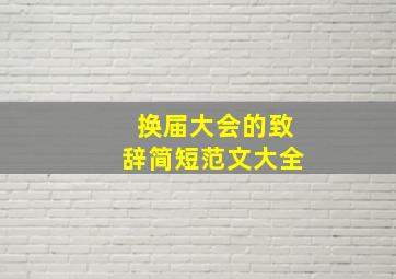 换届大会的致辞简短范文大全