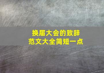 换届大会的致辞范文大全简短一点