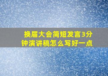 换届大会简短发言3分钟演讲稿怎么写好一点