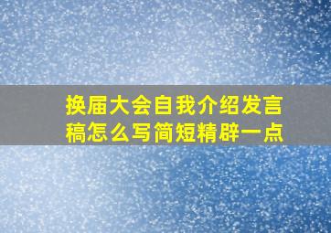 换届大会自我介绍发言稿怎么写简短精辟一点