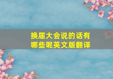 换届大会说的话有哪些呢英文版翻译