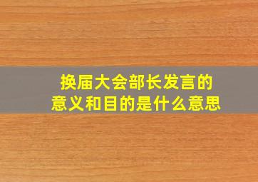 换届大会部长发言的意义和目的是什么意思