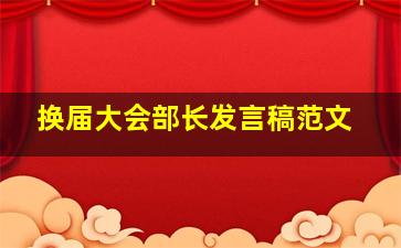 换届大会部长发言稿范文