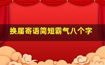 换届寄语简短霸气八个字