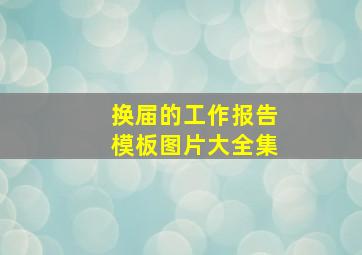 换届的工作报告模板图片大全集