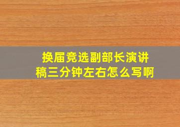 换届竞选副部长演讲稿三分钟左右怎么写啊