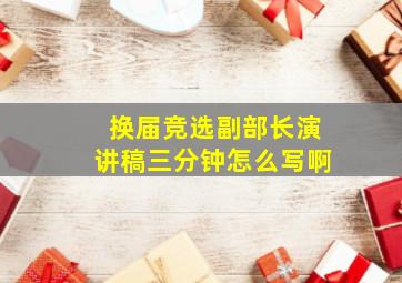 换届竞选副部长演讲稿三分钟怎么写啊