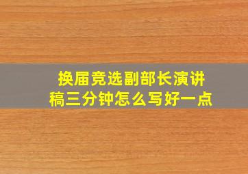 换届竞选副部长演讲稿三分钟怎么写好一点