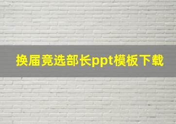 换届竞选部长ppt模板下载