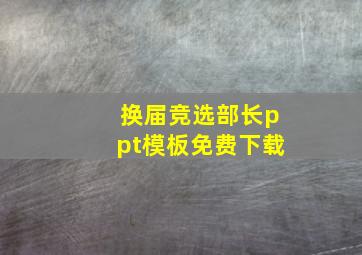 换届竞选部长ppt模板免费下载