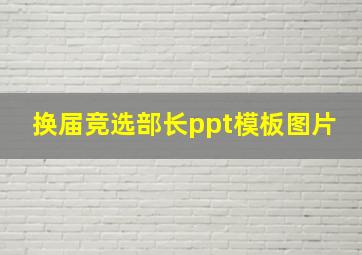 换届竞选部长ppt模板图片