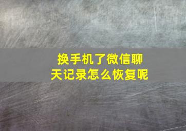 换手机了微信聊天记录怎么恢复呢