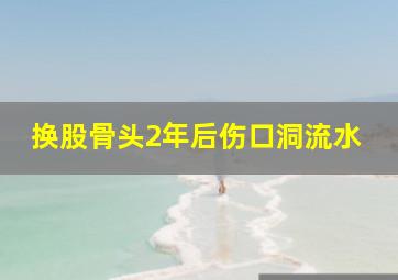 换股骨头2年后伤口洞流水