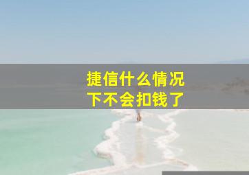 捷信什么情况下不会扣钱了