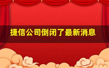 捷信公司倒闭了最新消息