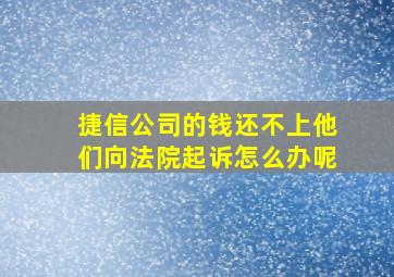 捷信公司的钱还不上他们向法院起诉怎么办呢