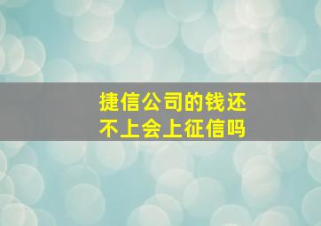 捷信公司的钱还不上会上征信吗