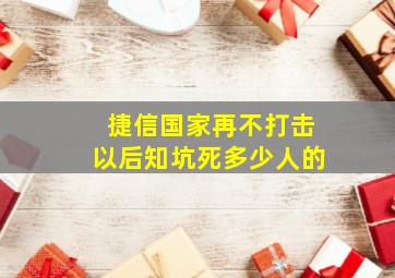 捷信国家再不打击以后知坑死多少人的