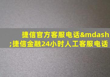 捷信官方客服电话—捷信金融24小时人工客服电话