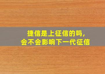 捷信是上征信的吗,会不会影响下一代征信