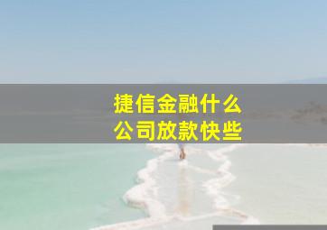 捷信金融什么公司放款快些