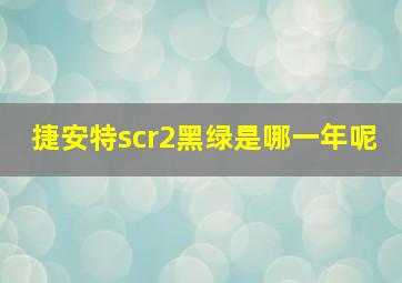 捷安特scr2黑绿是哪一年呢