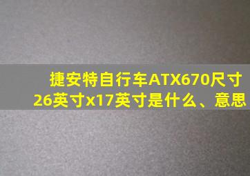 捷安特自行车ATX670尺寸26英寸x17英寸是什么、意思