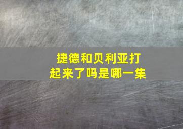 捷德和贝利亚打起来了吗是哪一集