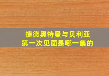 捷德奥特曼与贝利亚第一次见面是哪一集的