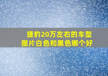 捷豹20万左右的车型图片白色和黑色哪个好