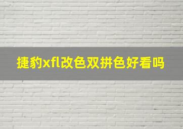 捷豹xfl改色双拼色好看吗