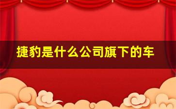 捷豹是什么公司旗下的车