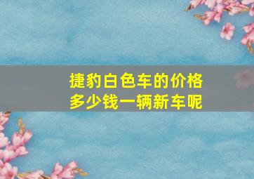 捷豹白色车的价格多少钱一辆新车呢