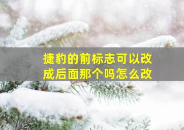 捷豹的前标志可以改成后面那个吗怎么改