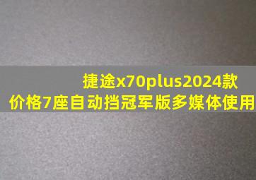 捷途x70plus2024款价格7座自动挡冠军版多媒体使用