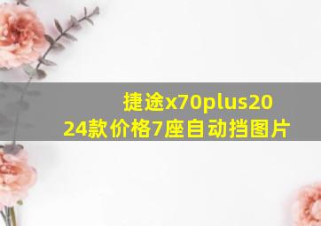 捷途x70plus2024款价格7座自动挡图片